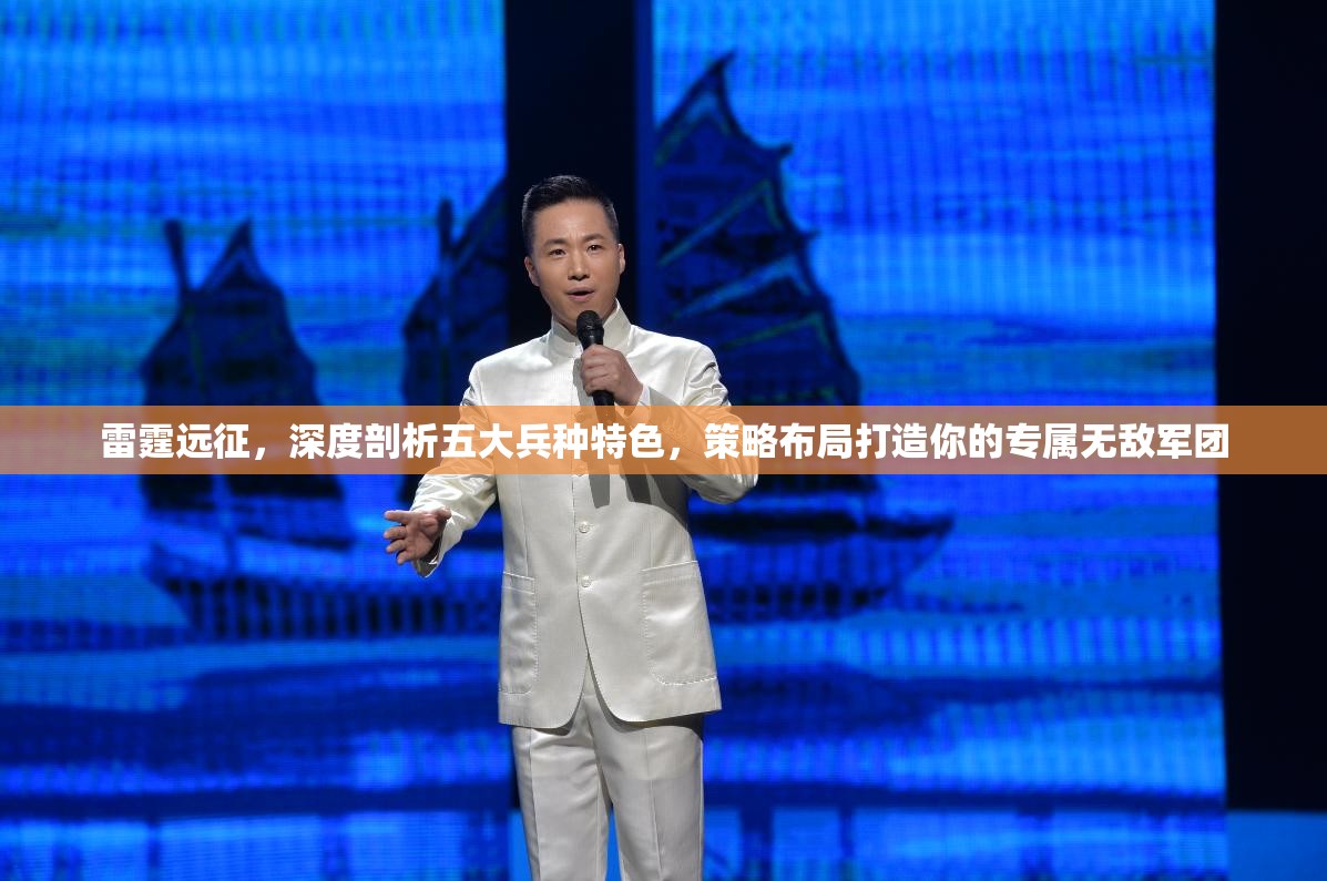 雷霆远征，深度剖析五大兵种特色，策略布局打造你的专属无敌军团