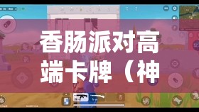 香肠派对高端卡牌（神王卡、冥王卡及众神卡）使用技巧与资源管理艺术
