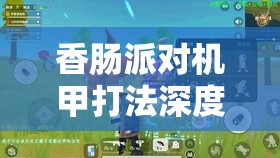 香肠派对机甲打法深度解析，智取策略与无畏勇气并存的实战全攻略