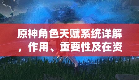 原神角色天赋系统详解，作用、重要性及在资源管理中的应用策略