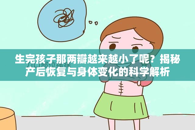 生完孩子那两瓣越来越小了呢？揭秘产后恢复与身体变化的科学解析