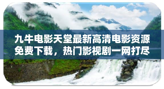 九牛电影天堂最新高清电影资源免费下载，热门影视剧一网打尽，畅享极致观影体验