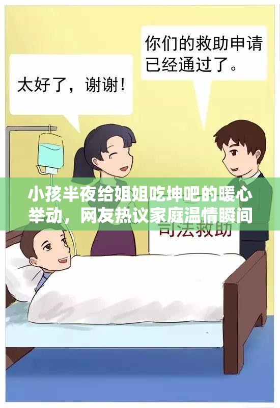 小孩半夜给姐姐吃坤吧的暖心举动，网友热议家庭温情瞬间