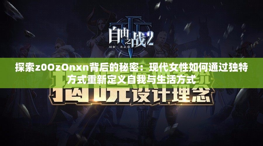 探索z0OzOnxn背后的秘密：现代女性如何通过独特方式重新定义自我与生活方式