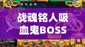 战魂铭人吸血鬼BOSS机制详解及其打法攻略，探讨在游戏资源管理中的重要性