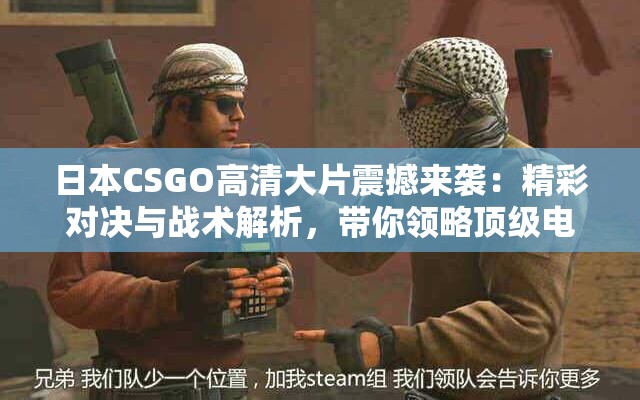 日本CSGO高清大片震撼来袭：精彩对决与战术解析，带你领略顶级电竞魅力