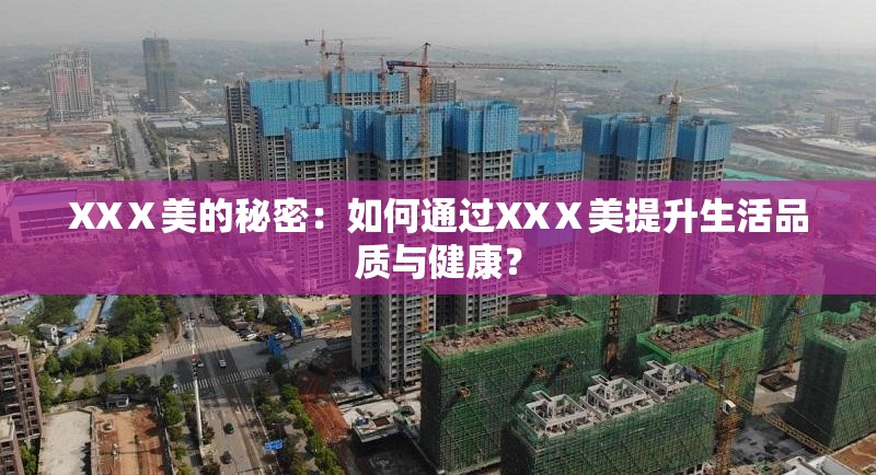 XXⅩ美的秘密：如何通过XXⅩ美提升生活品质与健康？