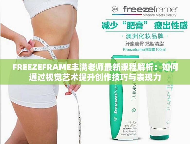 FREEZEFRAME丰满老师最新课程解析：如何通过视觉艺术提升创作技巧与表现力
