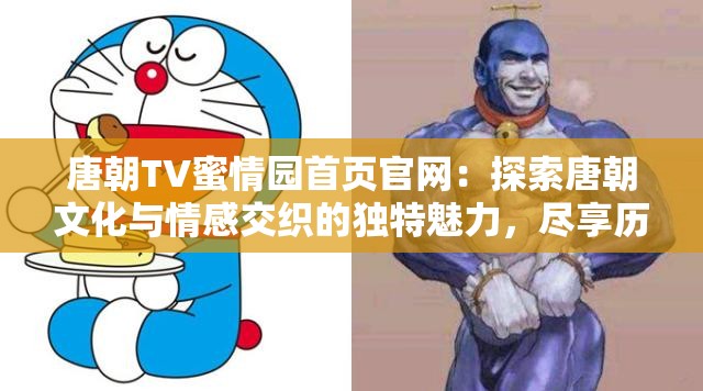 唐朝TV蜜情园首页官网：探索唐朝文化与情感交织的独特魅力，尽享历史与浪漫的完美融合