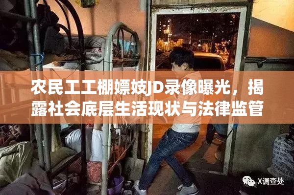 农民工工棚嫖妓JD录像曝光，揭露社会底层生活现状与法律监管缺失问题