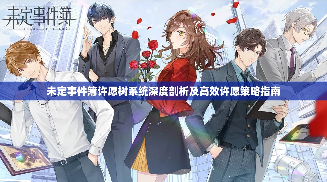 未定事件簿许愿树系统深度剖析及高效许愿策略指南