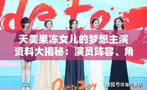 天美果冻女儿的梦想主演资料大揭秘：演员阵容、角色设定及幕后故事全解析