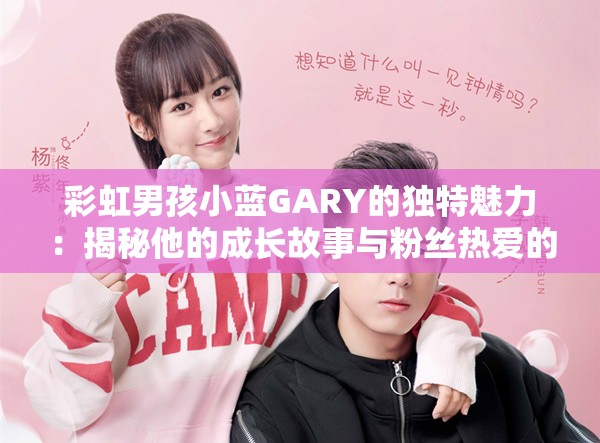 彩虹男孩小蓝GARY的独特魅力：揭秘他的成长故事与粉丝热爱的秘密