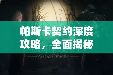 帕斯卡契约深度攻略，全面揭秘圣徒之矛与堕落圣徒之矛的获取方法与秘籍