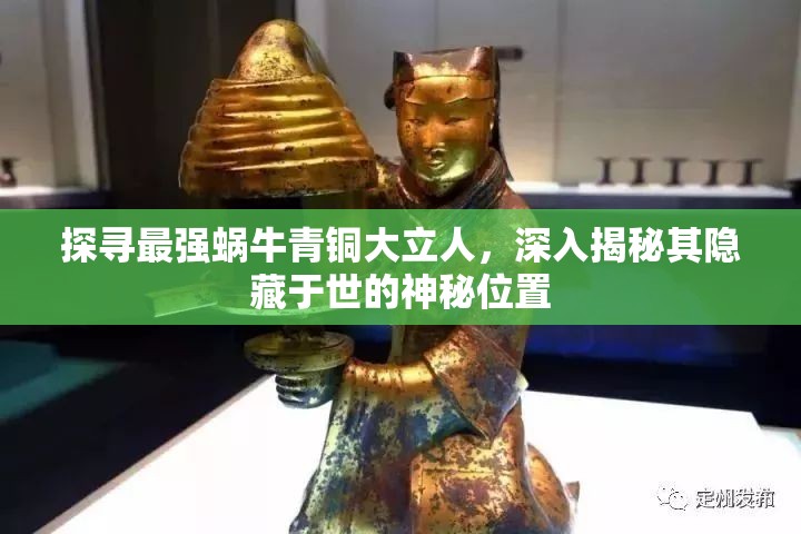 探寻最强蜗牛青铜大立人，深入揭秘其隐藏于世的神秘位置