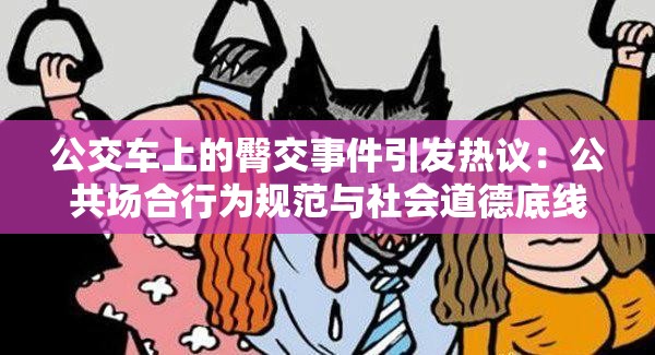 公交车上的臀交事件引发热议：公共场合行为规范与社会道德底线探讨