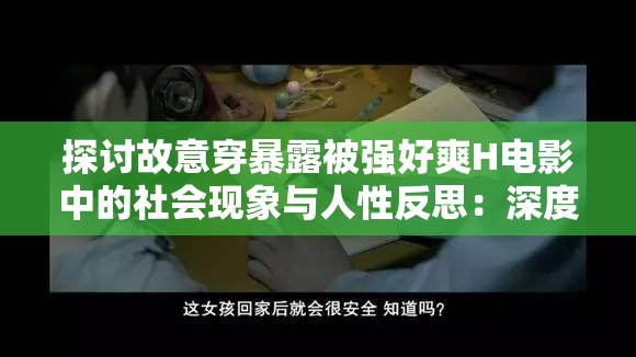 探讨故意穿暴露被强好爽H电影中的社会现象与人性反思：深度解析与观众心理分析