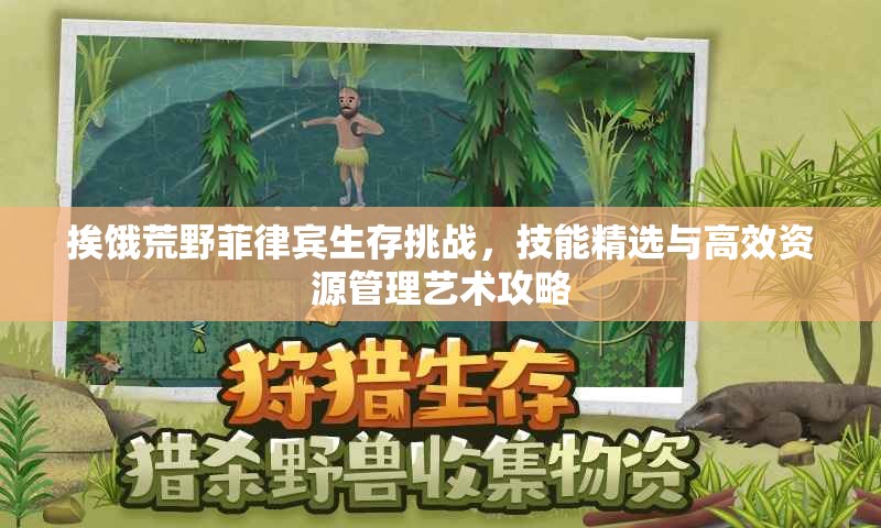 挨饿荒野菲律宾生存挑战，技能精选与高效资源管理艺术攻略