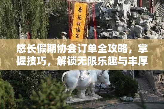 悠长假期协会订单全攻略，掌握技巧，解锁无限乐趣与丰厚奖励的必备指南