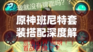 原神班尼特套装搭配深度解析，打造你的无敌全能战士全攻略