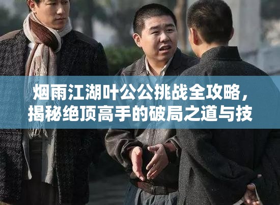 烟雨江湖叶公公挑战全攻略，揭秘绝顶高手的破局之道与技巧