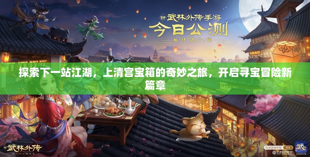 探索下一站江湖，上清宫宝箱的奇妙之旅，开启寻宝冒险新篇章
