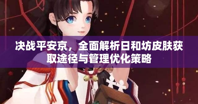 决战平安京，全面解析日和坊皮肤获取途径与管理优化策略