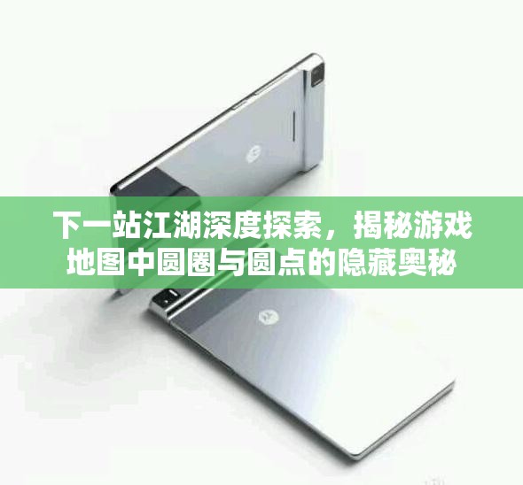 下一站江湖深度探索，揭秘游戏地图中圆圈与圆点的隐藏奥秘
