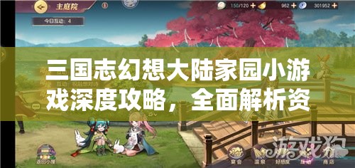 三国志幻想大陆家园小游戏深度攻略，全面解析资源管理、高效技巧与价值最大化策略
