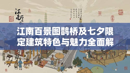 江南百景图鹊桥及七夕限定建筑特色与魅力全面解析