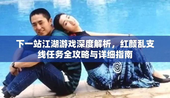 下一站江湖游戏深度解析，红颜乱支线任务全攻略与详细指南