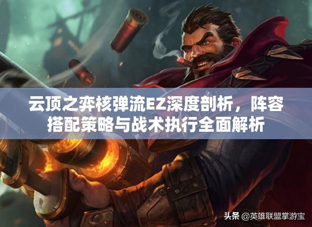云顶之弈核弹流EZ深度剖析，阵容搭配策略与战术执行全面解析