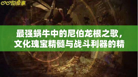 最强蜗牛中的尼伯龙根之歌，文化瑰宝精髓与战斗利器的精妙融合体