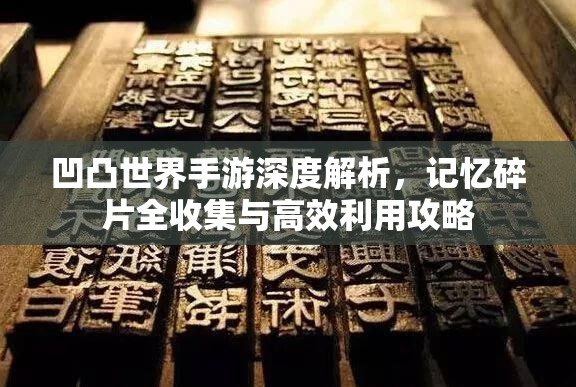凹凸世界手游深度解析，记忆碎片全收集与高效利用攻略