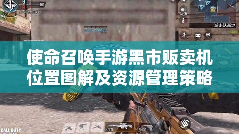 使命召唤手游黑市贩卖机位置图解及资源管理策略的重要性探讨
