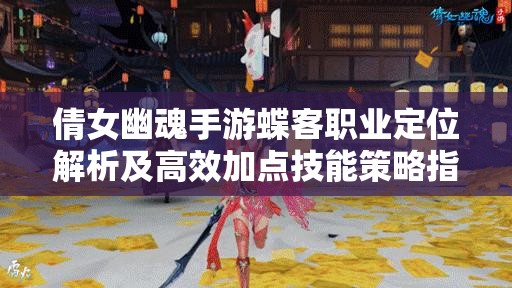倩女幽魂手游蝶客职业定位解析及高效加点技能策略指南