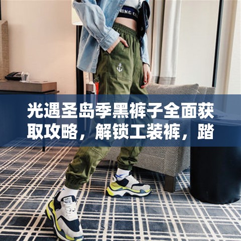 光遇圣岛季黑裤子全面获取攻略，解锁工装裤，踏上奇妙装扮之旅
