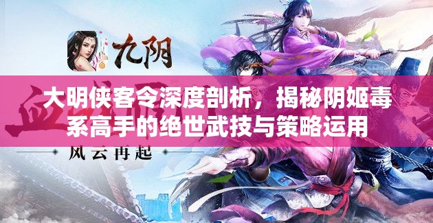 大明侠客令深度剖析，揭秘阴姬毒系高手的绝世武技与策略运用