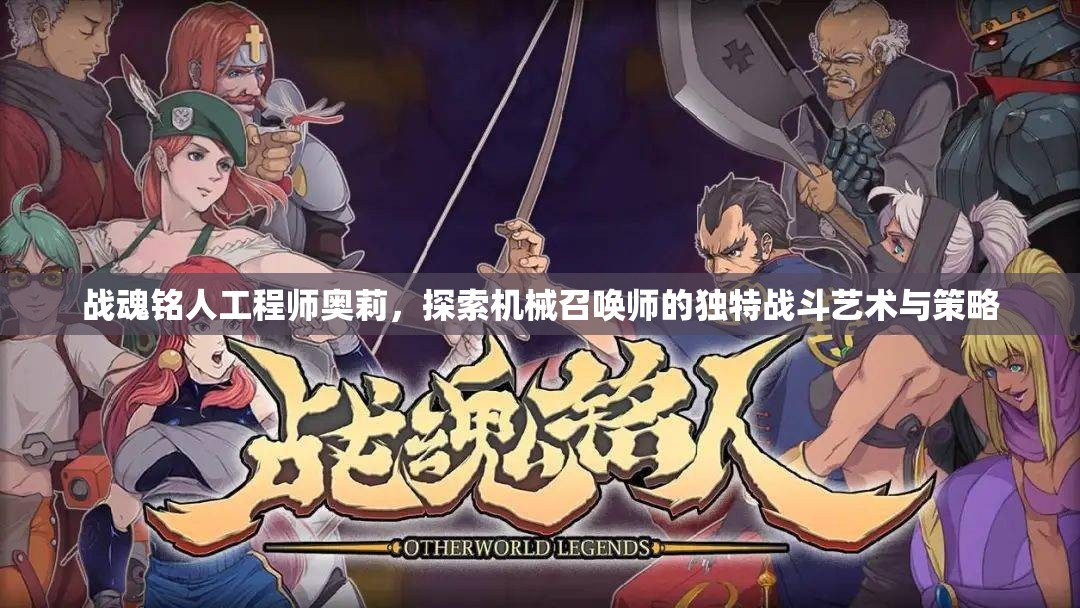 战魂铭人工程师奥莉，探索机械召唤师的独特战斗艺术与策略
