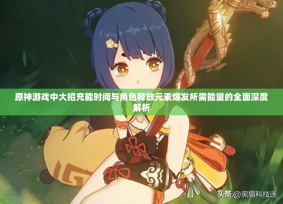 原神游戏中大招充能时间与角色释放元素爆发所需能量的全面深度解析