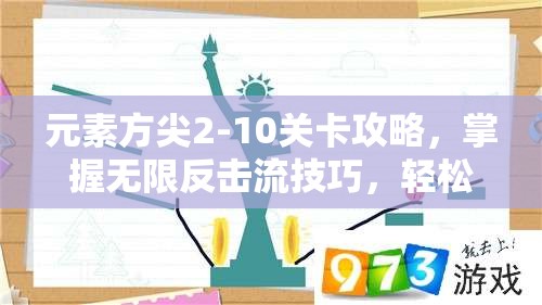 元素方尖2-10关卡攻略，掌握无限反击流技巧，轻松实现通关秘籍