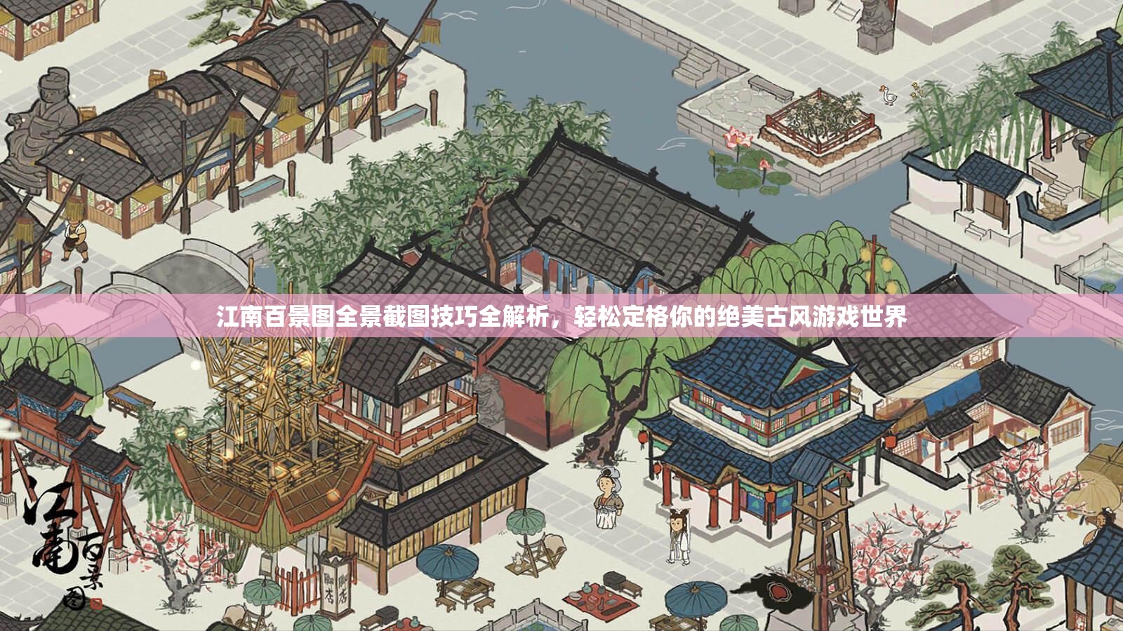 江南百景图全景截图技巧全解析，轻松定格你的绝美古风游戏世界
