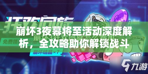 崩坏3夜幕将至活动深度解析，全攻略助你解锁战斗新篇章与无限可能