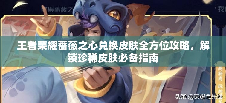 王者荣耀蔷薇之心兑换皮肤全方位攻略，解锁珍稀皮肤必备指南