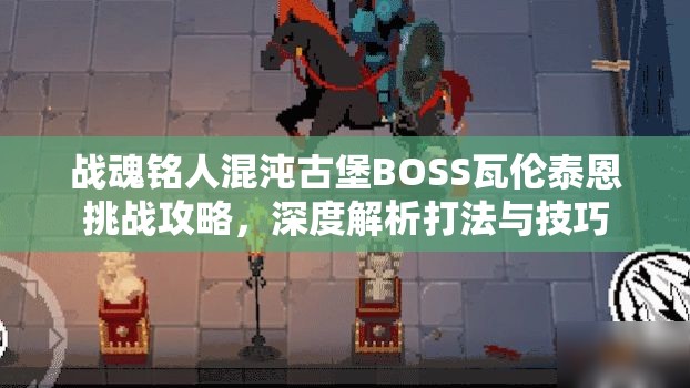 战魂铭人混沌古堡BOSS瓦伦泰恩挑战攻略，深度解析打法与技巧