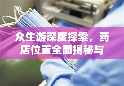 众生游深度探索，药店位置全面揭秘与高效购物攻略指南