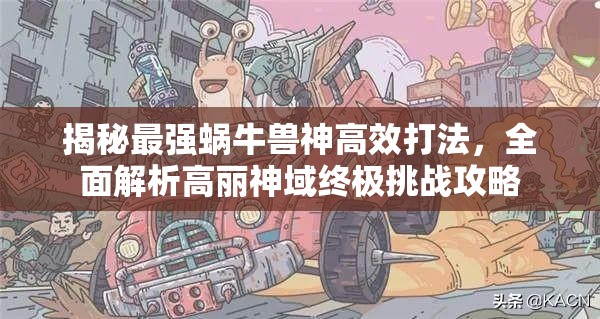揭秘最强蜗牛兽神高效打法，全面解析高丽神域终极挑战攻略