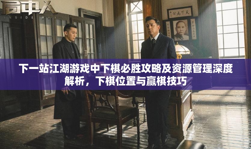 下一站江湖游戏中下棋必胜攻略及资源管理深度解析，下棋位置与赢棋技巧
