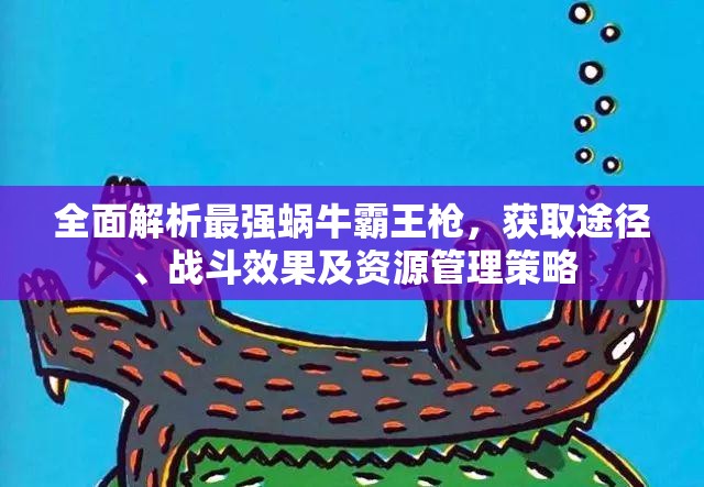 全面解析最强蜗牛霸王枪，获取途径、战斗效果及资源管理策略