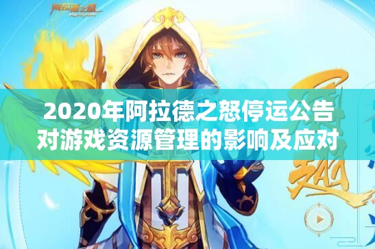 2020年阿拉德之怒停运公告对游戏资源管理的影响及应对策略分析